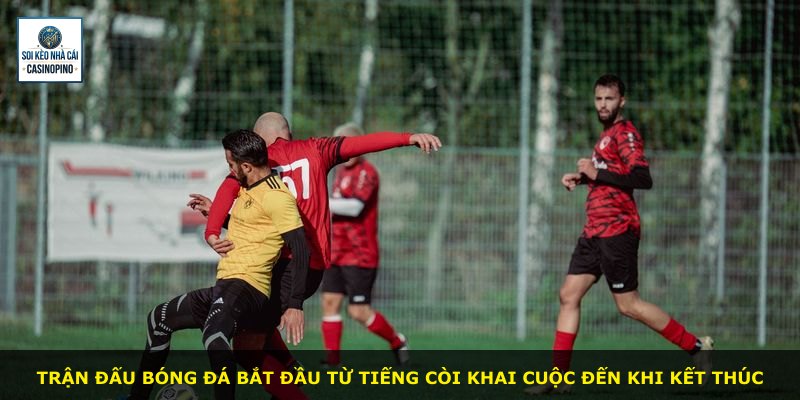 Trận đấu bóng đá bắt đầu từ tiếng còi khai cuộc đến khi kết thúc