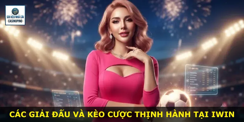 Các giải đấu và kèo cược thịnh hành tại Iwin