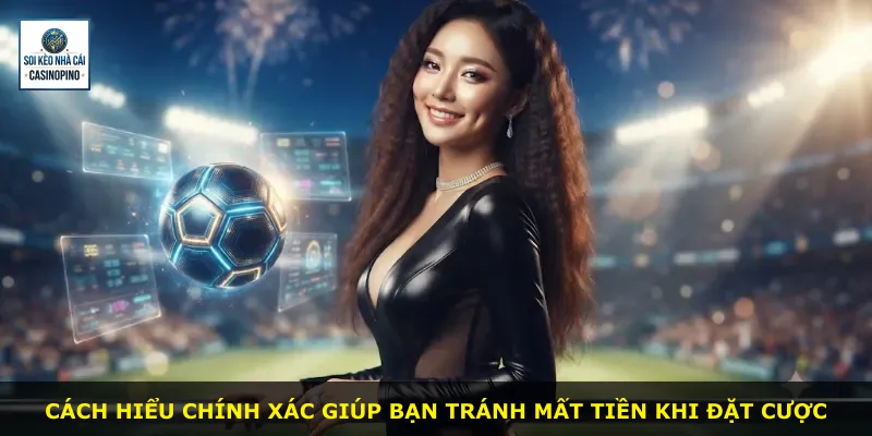 Cách hiểu chính xác giúp bạn tránh mất tiền khi đặt cược