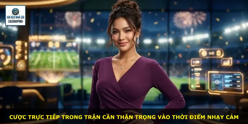 Cược trực tiếp trong trận cần thận trọng vào thời điểm nhạy cảm