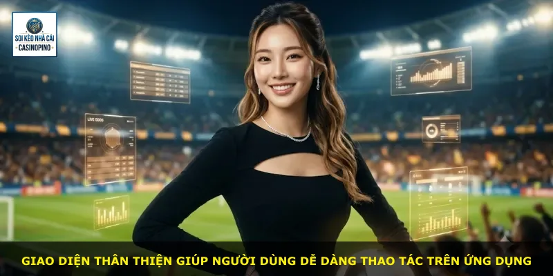 Giao diện thân thiện giúp người dùng dễ dàng thao tác trên ứng dụng
