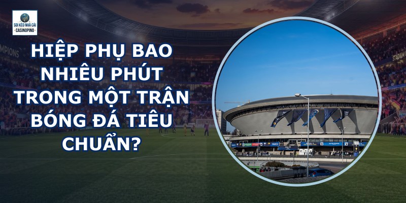 Hiệp Phụ Bao Nhiêu Phút