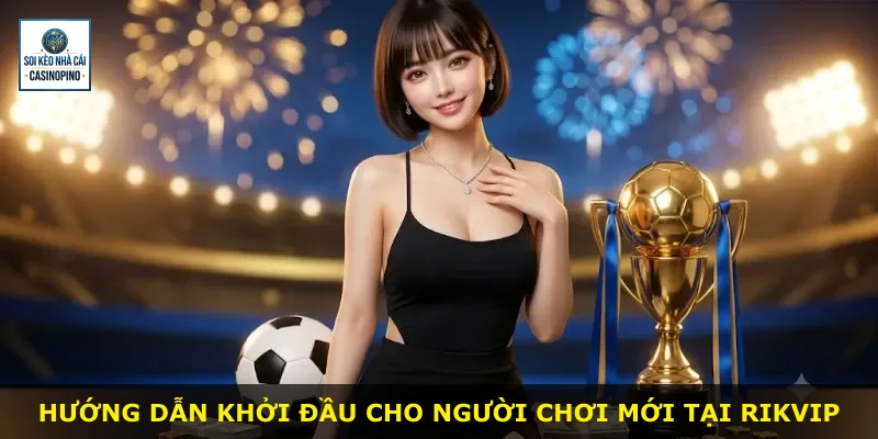 Hướng dẫn khởi đầu cho người chơi mới tại Rikvip
