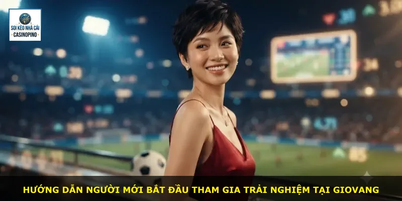 Hướng dẫn người mới bắt đầu tham gia trải nghiệm tại Giovang