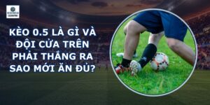 Kèo 0.5 Là Gì