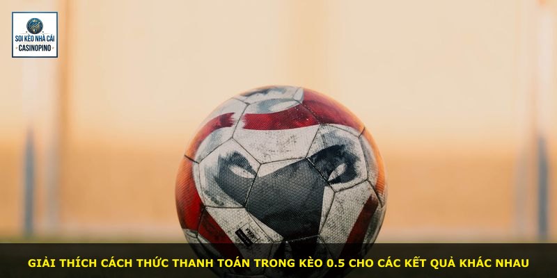 Giải thích cách thức thanh toán trong kèo 0.5 cho các kết quả khác nhau