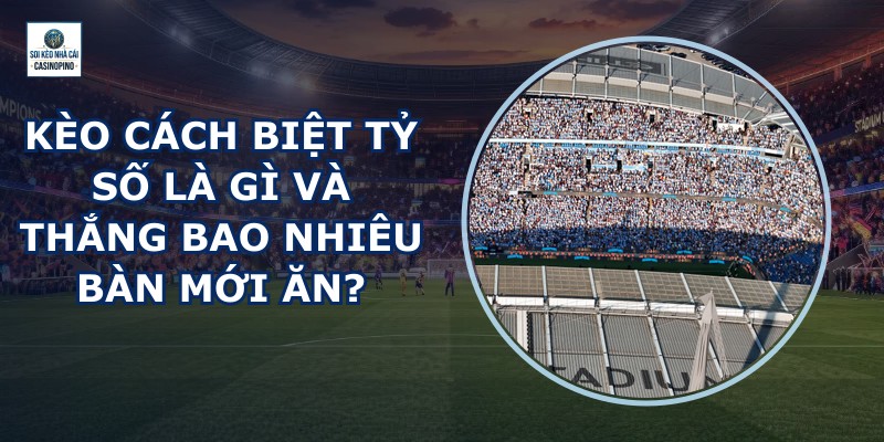 Kèo Cách Biệt Tỷ Số