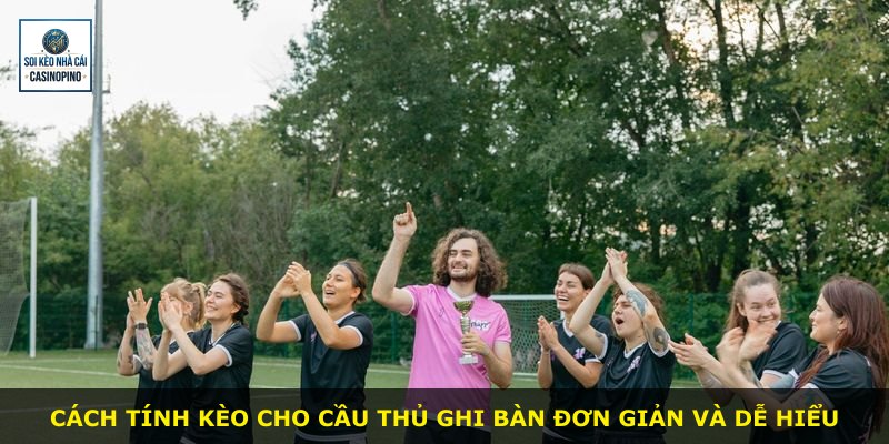 Cách tính kèo cho cầu thủ ghi bàn đơn giản và dễ hiểu