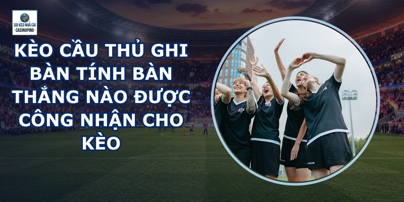 Kèo Cầu Thủ Ghi Bàn