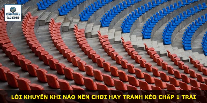 Lời khuyên khi nào nên chơi hay tránh kèo chấp 1 trái