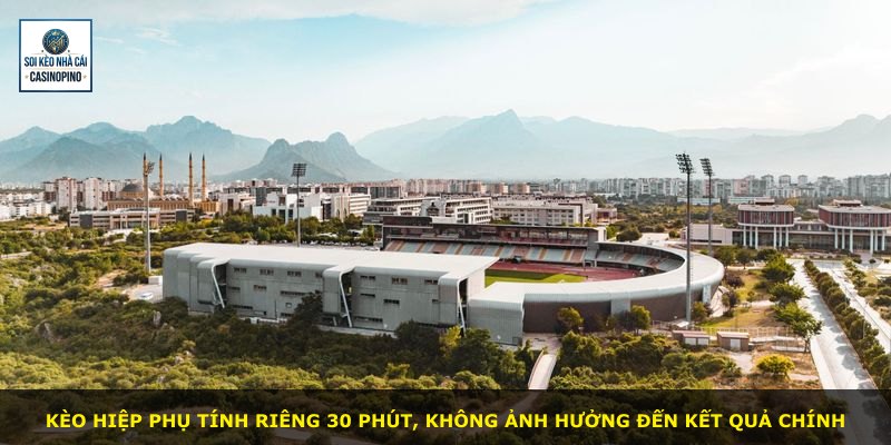Kèo Hiệp Phụ tính riêng 30 phút, không ảnh hưởng đến kết quả chính