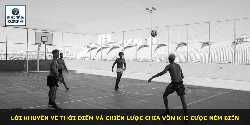 Lời khuyên về thời điểm và chiến lược chia vốn khi cược ném biên