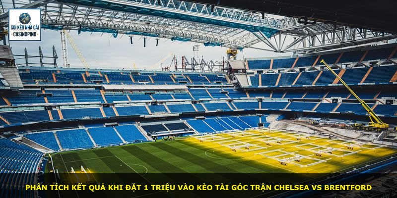 Phân tích kết quả khi đặt 1 triệu vào kèo tài góc trận Chelsea vs Brentford
