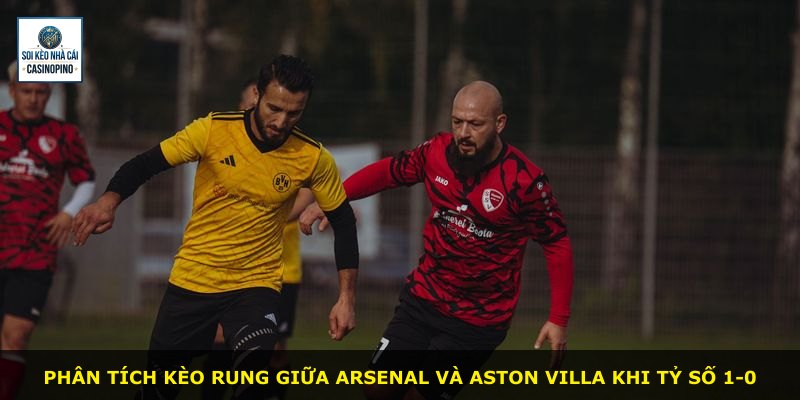 Phân tích kèo rung giữa Arsenal và Aston Villa khi tỷ số 1-0