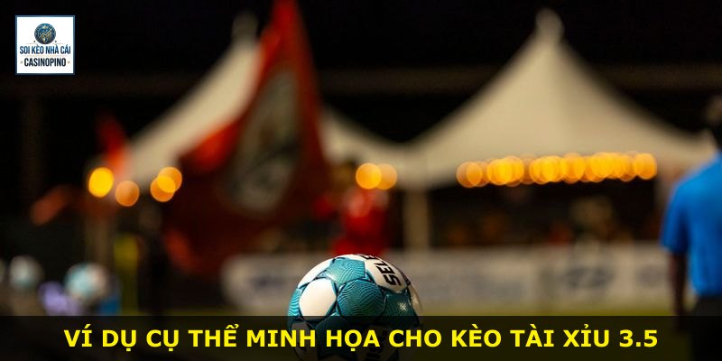 Ví dụ cụ thể minh họa cho kèo Tài Xỉu 3.5