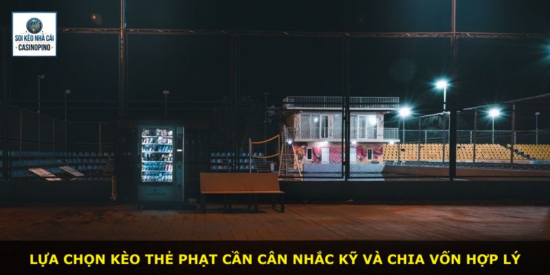 Lựa chọn kèo thẻ phạt cần cân nhắc kỹ và chia vốn hợp lý