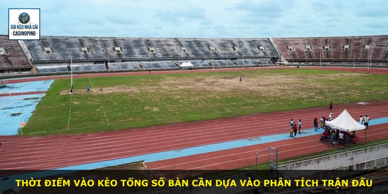Thời điểm vào kèo tổng số bàn cần dựa vào phân tích trận đấu