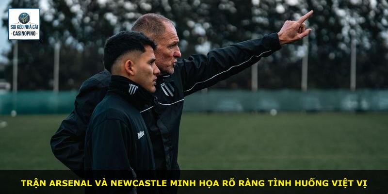 Trận Arsenal và Newcastle minh họa rõ ràng tình huống việt vị