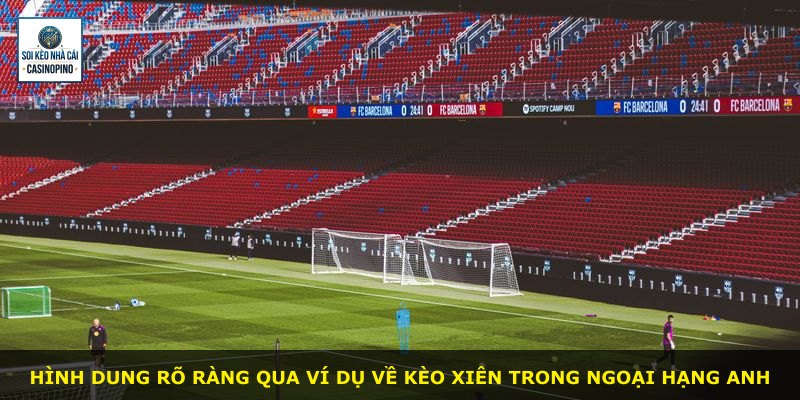 Hình dung rõ ràng qua ví dụ về Kèo Xiên trong Ngoại hạng Anh