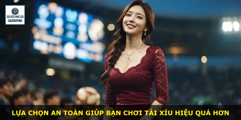 Lựa chọn an toàn giúp bạn chơi tài xỉu hiệu quả hơn