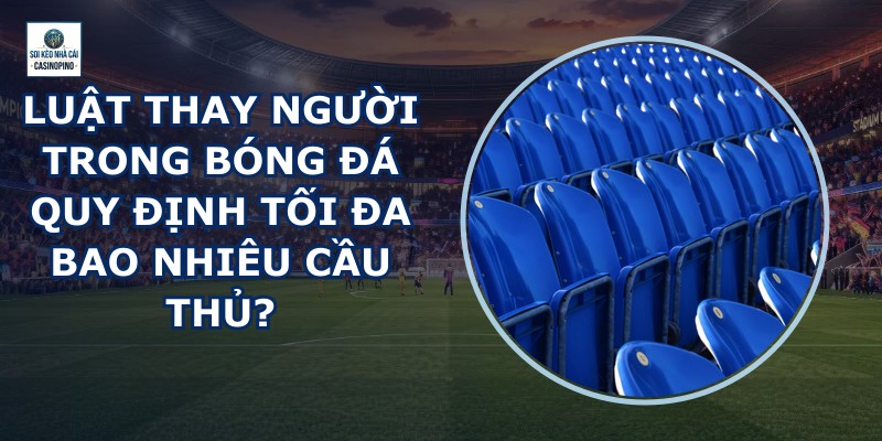 Luật Thay Người Trong Bóng Đá