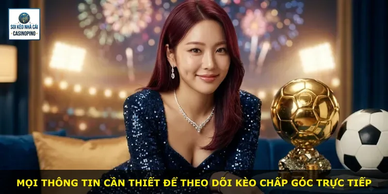 Mọi thông tin cần thiết để theo dõi kèo chấp góc trực tiếp