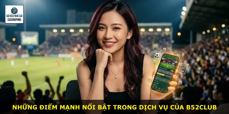 Những điểm mạnh nổi bật trong dịch vụ của B52club