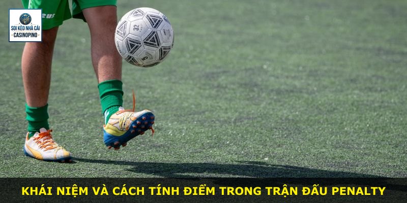 Khái niệm và cách tính điểm trong trận đấu Penalty