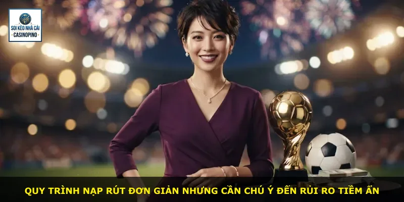 Quy trình nạp rút đơn giản nhưng cần chú ý đến rủi ro tiềm ẩn