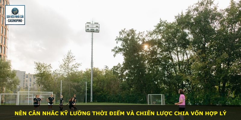 Nên cân nhắc kỹ lưỡng thời điểm và chiến lược chia vốn hợp lý