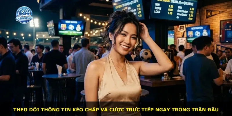 Theo dõi thông tin kèo chấp và cược trực tiếp ngay trong trận đấu