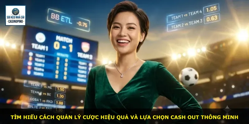 Tìm hiểu cách quản lý cược hiệu quả và lựa chọn cash out thông minh