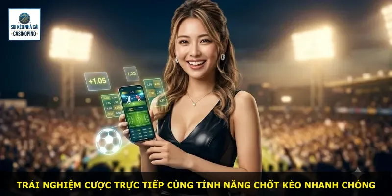 Trải nghiệm cược trực tiếp cùng tính năng chốt kèo nhanh chóng
