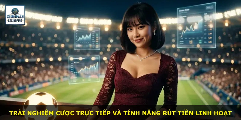 Trải nghiệm cược trực tiếp và tính năng rút tiền linh hoạt
