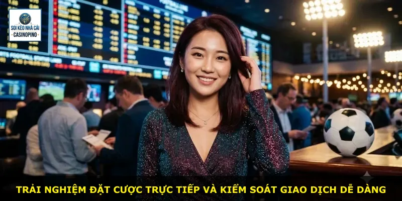 Trải nghiệm đặt cược trực tiếp và kiểm soát giao dịch dễ dàng