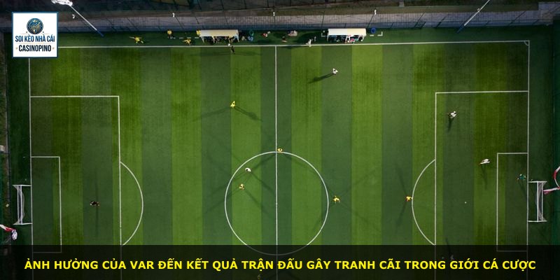 Ảnh hưởng của Var đến kết quả trận đấu gây tranh cãi trong giới cá cược