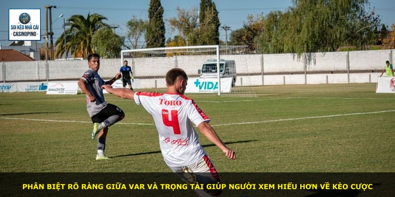 Phân biệt rõ ràng giữa Var và trọng tài giúp người xem hiểu hơn về kèo cược